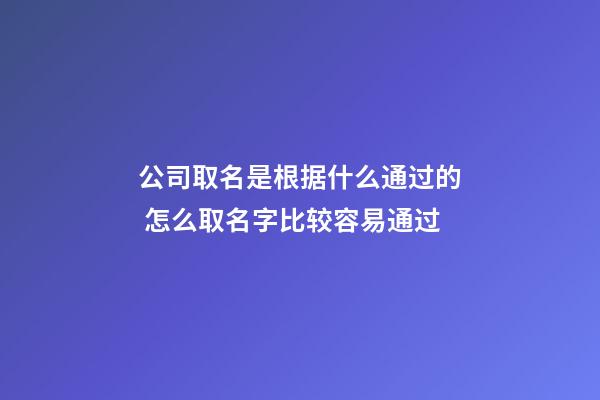 公司取名是根据什么通过的 怎么取名字比较容易通过-第1张-公司起名-玄机派